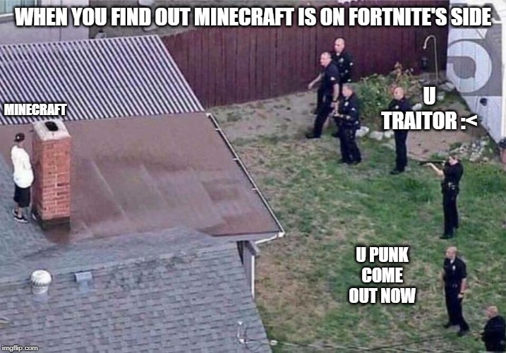 Fortnite meme | WHEN YOU FIND OUT MINECRAFT IS ON FORTNITE'S SIDE; U TRAITOR :<; MINECRAFT; U PUNK COME OUT NOW | image tagged in fortnite meme | made w/ Imgflip meme maker