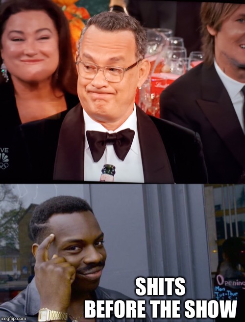 SHITS BEFORE THE SHOW | image tagged in memes,roll safe think about it,tom hanks golden globes | made w/ Imgflip meme maker