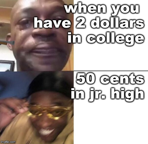 Yellow glass guy | when you 
have 2 dollars
in college; 50 cents
in jr. high | image tagged in yellow glass guy | made w/ Imgflip meme maker