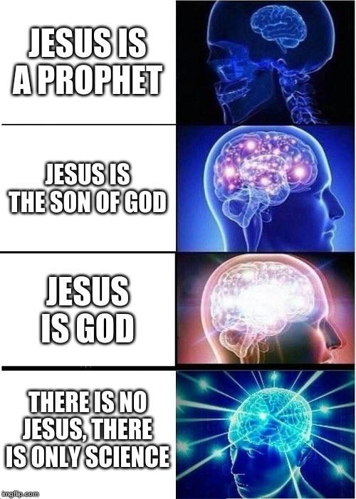 Expanding Brain | JESUS IS A PROPHET; JESUS IS THE SON OF GOD; JESUS IS GOD; THERE IS NO JESUS, THERE IS ONLY SCIENCE | image tagged in memes,expanding brain | made w/ Imgflip meme maker