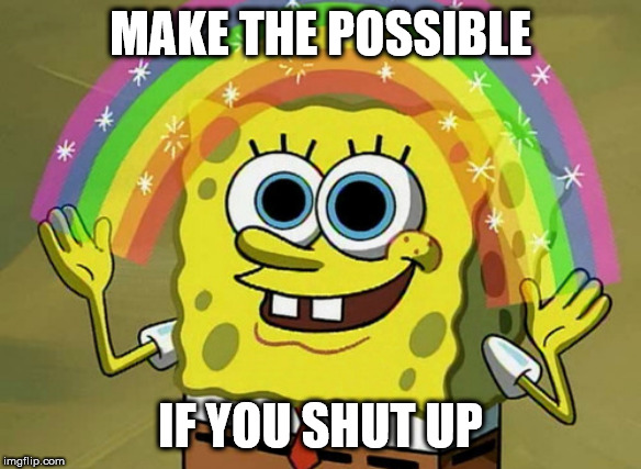 Imagination Spongebob | MAKE THE POSSIBLE; IF YOU SHUT UP | image tagged in memes,imagination spongebob | made w/ Imgflip meme maker