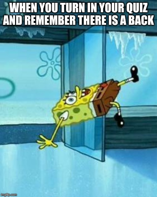 Spongebob Slipping | WHEN YOU TURN IN YOUR QUIZ AND REMEMBER THERE IS A BACK | image tagged in spongebob slipping,bruh,bruh moment | made w/ Imgflip meme maker