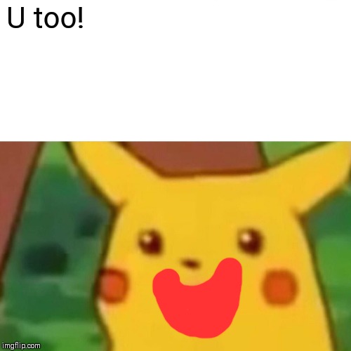 Surprised Pikachu Meme | U too! | image tagged in memes,surprised pikachu | made w/ Imgflip meme maker