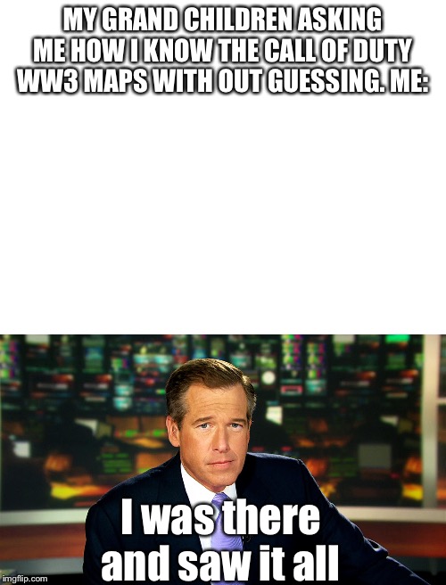 MY GRAND CHILDREN ASKING ME HOW I KNOW THE CALL OF DUTY WW3 MAPS WITH OUT GUESSING. ME:; I was there and saw it all | image tagged in blank white template,brian williams i was there | made w/ Imgflip meme maker