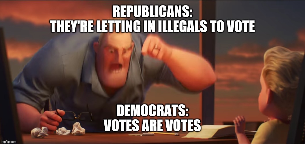math is math | REPUBLICANS:
THEY'RE LETTING IN ILLEGALS TO VOTE; DEMOCRATS:
VOTES ARE VOTES | image tagged in math is math | made w/ Imgflip meme maker