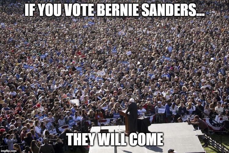 Our next president. I cannot wait | IF YOU VOTE BERNIE SANDERS... THEY WILL COME | image tagged in bernie sanders,bernie,vote bernie sanders,rally,democrat | made w/ Imgflip meme maker