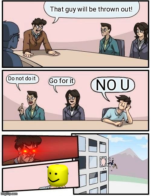 Boardroom Meeting Suggestion | That guy will be thrown out! Do not do it; Go for it; NO U | image tagged in memes,boardroom meeting suggestion | made w/ Imgflip meme maker