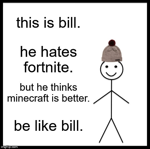 Be Like Bill | this is bill. he hates fortnite. but he thinks minecraft is better. be like bill. | image tagged in memes,be like bill | made w/ Imgflip meme maker