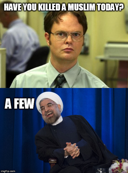HAVE YOU KILLED A MUSLIM TODAY? A FEW | image tagged in memes,dwight schrute,iran laughing | made w/ Imgflip meme maker
