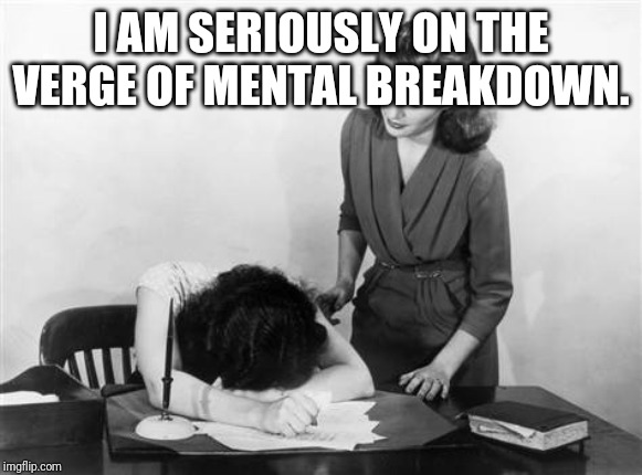 nervous breakdown | I AM SERIOUSLY ON THE VERGE OF MENTAL BREAKDOWN. | image tagged in nervous breakdown | made w/ Imgflip meme maker