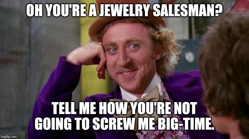 OH YOU'RE A JEWELRY SALESMAN? TELL ME HOW YOU'RE NOT GOING TO SCREW ME BIG-TIME. | made w/ Imgflip meme maker