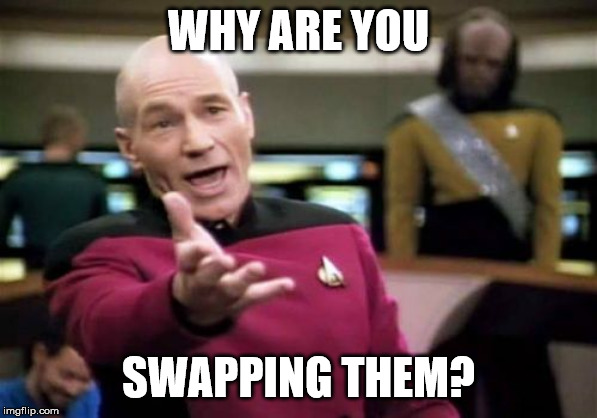 Picard Wtf Meme | WHY ARE YOU SWAPPING THEM? | image tagged in memes,picard wtf | made w/ Imgflip meme maker