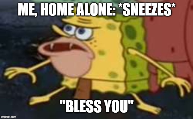 Spongegar | ME, HOME ALONE: *SNEEZES*; "BLESS YOU" | image tagged in memes,spongegar | made w/ Imgflip meme maker