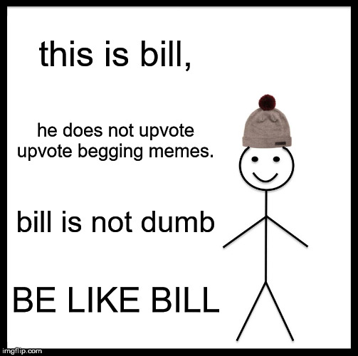 Be Like Bill | this is bill, he does not upvote upvote begging memes. bill is not dumb; BE LIKE BILL | image tagged in memes,be like bill | made w/ Imgflip meme maker