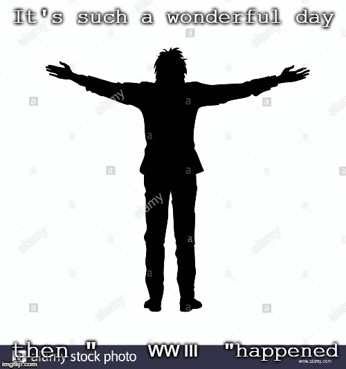 wonderful day (not) | WW III | image tagged in wonderful day not | made w/ Imgflip meme maker