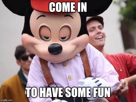 Seductive Mickey Mouse | COME IN TO HAVE SOME FUN | image tagged in seductive mickey mouse | made w/ Imgflip meme maker