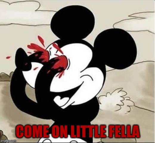 mickey mouse eyes | COME ON LITTLE FELLA | image tagged in mickey mouse eyes | made w/ Imgflip meme maker