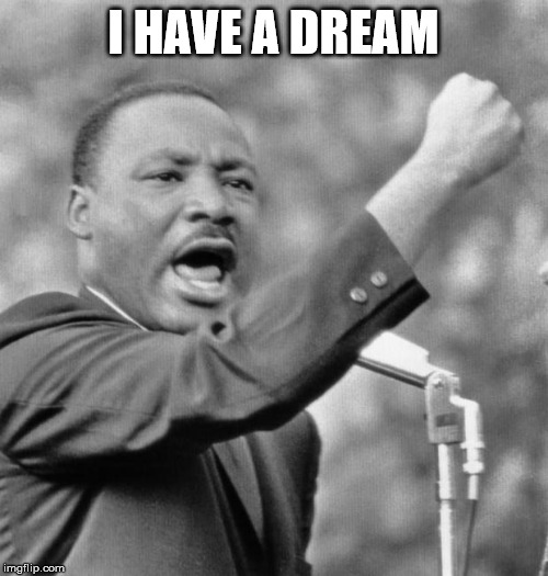 MLK day | I HAVE A DREAM | image tagged in i have a dream | made w/ Imgflip meme maker