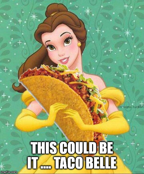 Taco Belle | THIS COULD BE IT .... TACO BELLE | image tagged in taco belle | made w/ Imgflip meme maker