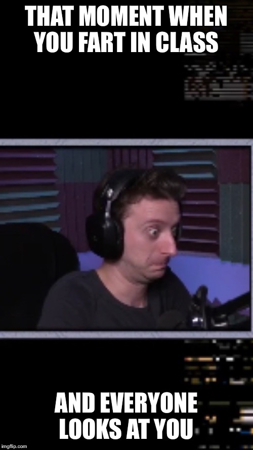The face ProJared makes when he fucks up | THAT MOMENT WHEN YOU FART IN CLASS; AND EVERYONE LOOKS AT YOU | image tagged in funny,youtuber,lol so funny,reaction | made w/ Imgflip meme maker