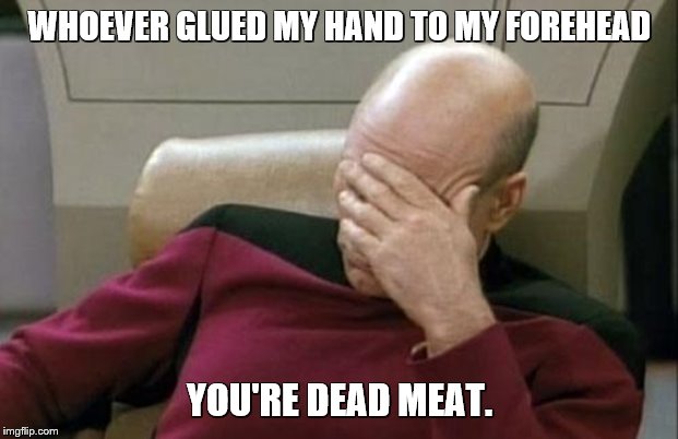 Captain Picard Facepalm Meme | WHOEVER GLUED MY HAND TO MY FOREHEAD YOU'RE DEAD MEAT. | image tagged in memes,captain picard facepalm | made w/ Imgflip meme maker