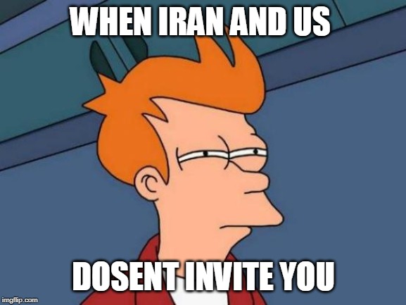 Futurama Fry | WHEN IRAN AND US; DOSENT INVITE YOU | image tagged in memes,futurama fry | made w/ Imgflip meme maker