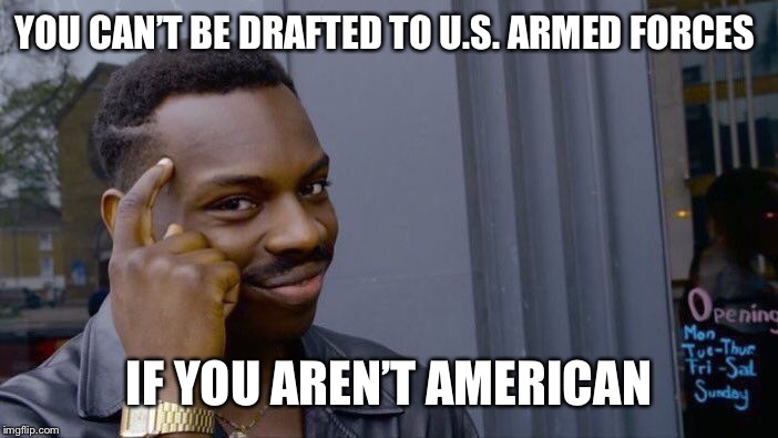 Roll Safe Think About It Meme | YOU CAN’T BE DRAFTED TO U.S. ARMED FORCES; IF YOU AREN’T AMERICAN | image tagged in memes,roll safe think about it | made w/ Imgflip meme maker