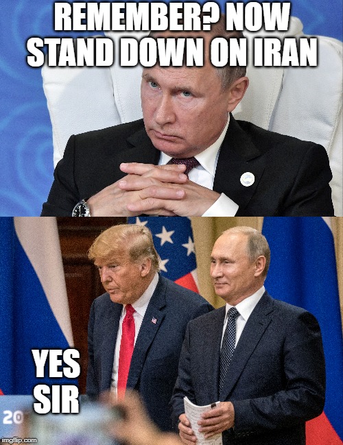I wish is was for a good reason he did it but thanks Vlad, for once we all win. | REMEMBER? NOW STAND DOWN ON IRAN; YES SIR | image tagged in memes,politics,trump russia collusion,maga,trump putin | made w/ Imgflip meme maker
