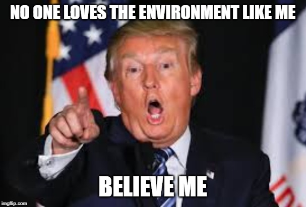 NO ONE LOVES THE ENVIRONMENT LIKE ME BELIEVE ME | made w/ Imgflip meme maker