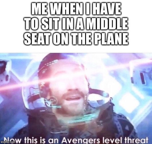 ME WHEN I HAVE TO SIT IN A MIDDLE SEAT ON THE PLANE | image tagged in blank white template,now this is an avengers level threat | made w/ Imgflip meme maker