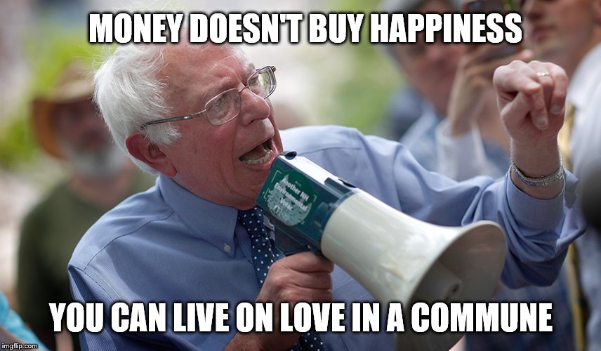 Easy to say when you are a millionaire and live in one of several mansions | MONEY DOESN'T BUY HAPPINESS; YOU CAN LIVE ON LOVE IN A COMMUNE | image tagged in bernie sanders megaphone,memes,political memes | made w/ Imgflip meme maker