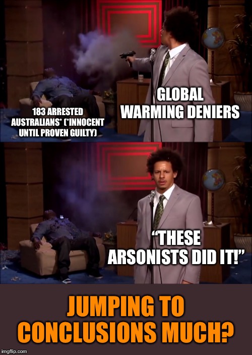 Scapegoats wanted! | GLOBAL WARMING DENIERS 183 ARRESTED AUSTRALIANS* (*INNOCENT UNTIL PROVEN GUILTY) “THESE ARSONISTS DID IT!” JUMPING TO CONCLUSIONS MUCH? | image tagged in who shot hannibal hd,climate change,global warming,australia,wildfires,forest fire | made w/ Imgflip meme maker
