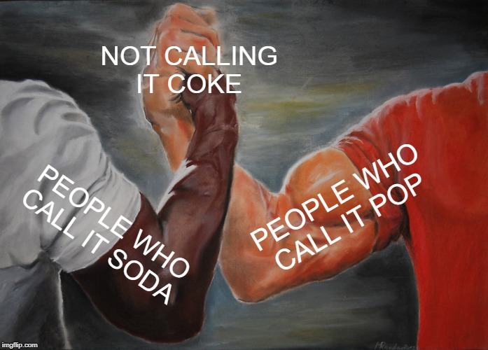 Epic Handshake Meme | NOT CALLING
IT COKE; PEOPLE WHO
CALL IT POP; PEOPLE WHO
CALL IT SODA | image tagged in memes,epic handshake | made w/ Imgflip meme maker