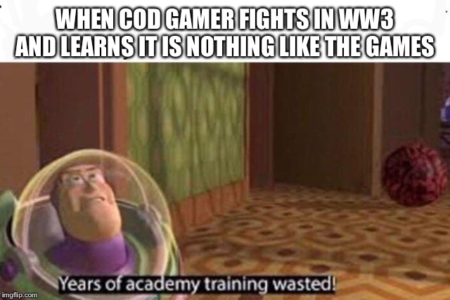 years of academy training wasted | WHEN COD GAMER FIGHTS IN WW3 AND LEARNS IT IS NOTHING LIKE THE GAMES | image tagged in years of academy training wasted,cod,call of duty,ww3,wwiii,funny | made w/ Imgflip meme maker