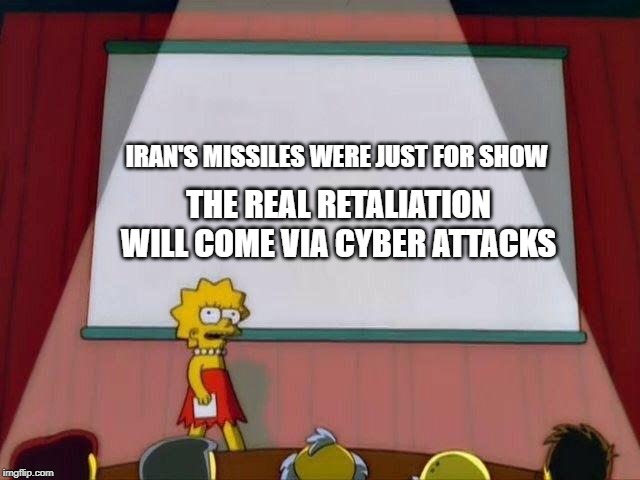 Lisa Simpson's Presentation | THE REAL RETALIATION WILL COME VIA CYBER ATTACKS; IRAN'S MISSILES WERE JUST FOR SHOW | image tagged in lisa simpson's presentation | made w/ Imgflip meme maker