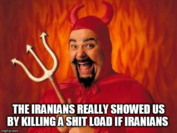 funny satan | THE IRANIANS REALLY SHOWED US BY KILLING A SHIT LOAD IF IRANIANS | image tagged in funny satan | made w/ Imgflip meme maker