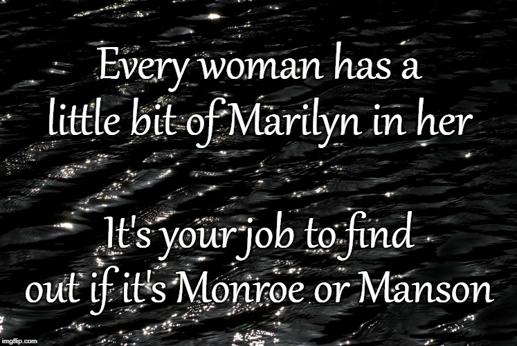 Women | Every woman has a little bit of Marilyn in her; It's your job to find out if it's Monroe or Manson | image tagged in marilyn monroe,marilyn manson,women,men vs women | made w/ Imgflip meme maker
