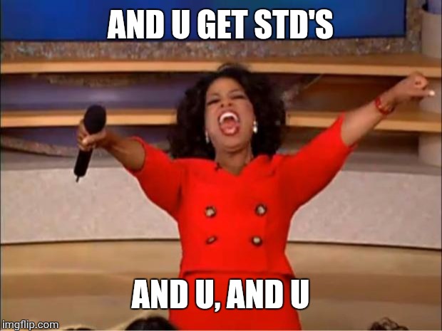 Oprah You Get A Meme | AND U GET STD'S; AND U, AND U | image tagged in memes,oprah you get a | made w/ Imgflip meme maker