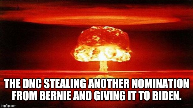 Atomic Bomb | THE DNC STEALING ANOTHER NOMINATION FROM BERNIE AND GIVING IT TO BIDEN. | image tagged in atomic bomb | made w/ Imgflip meme maker