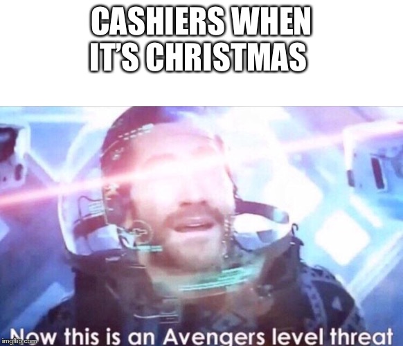 CASHIERS WHEN IT’S CHRISTMAS | image tagged in blank white template,now this is an avengers level threat | made w/ Imgflip meme maker