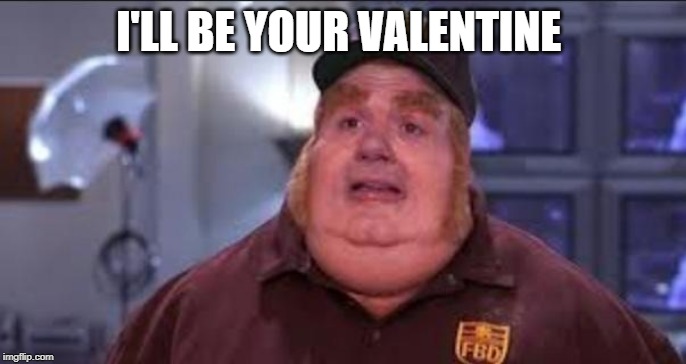 Fat Bastard | I'LL BE YOUR VALENTINE | image tagged in fat bastard | made w/ Imgflip meme maker