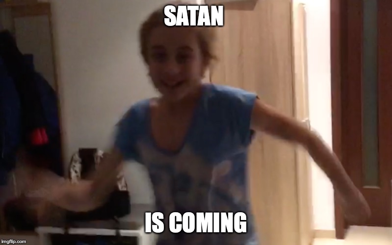 Satan Is Coming | SATAN; IS COMING | image tagged in satan is coming | made w/ Imgflip meme maker