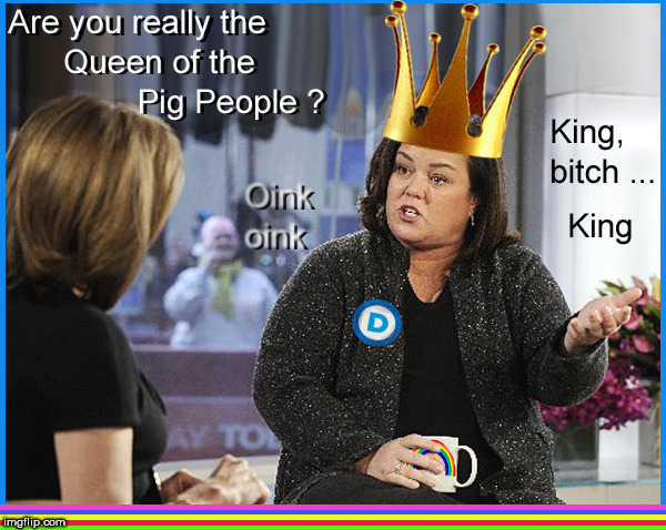King of the Pig People | image tagged in pig people,rosie o'donnell,lol so funny,funny memes,so true memes,funny meme | made w/ Imgflip meme maker
