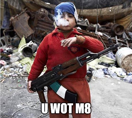 Child Soldier | U WOT M8 | image tagged in child soldier | made w/ Imgflip meme maker