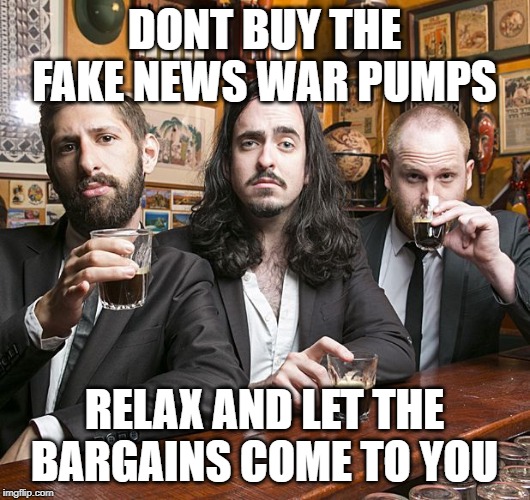 DONT BUY THE FAKE NEWS WAR PUMPS; RELAX AND LET THE BARGAINS COME TO YOU | made w/ Imgflip meme maker