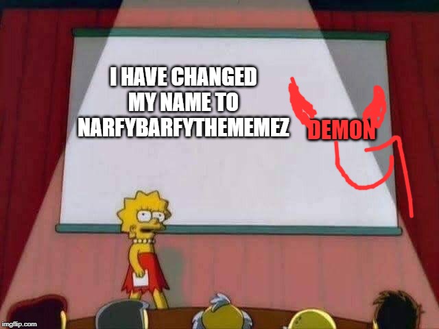 Lisa Simpson Speech | DEMON; I HAVE CHANGED MY NAME TO
NARFYBARFYTHEMEMEZ | image tagged in lisa simpson speech | made w/ Imgflip meme maker