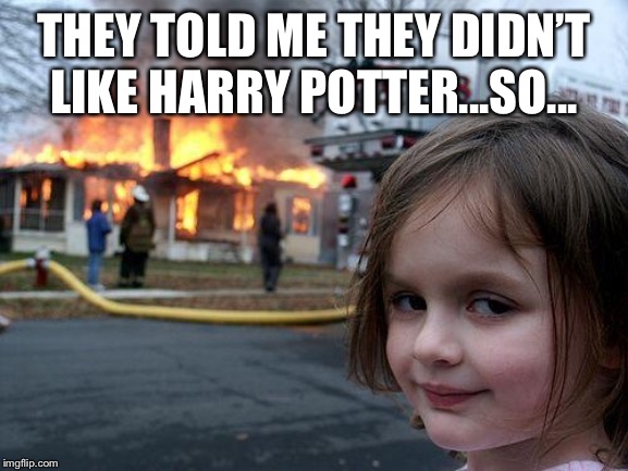 Disaster Girl | THEY TOLD ME THEY DIDN’T LIKE HARRY POTTER...SO... | image tagged in memes,disaster girl | made w/ Imgflip meme maker