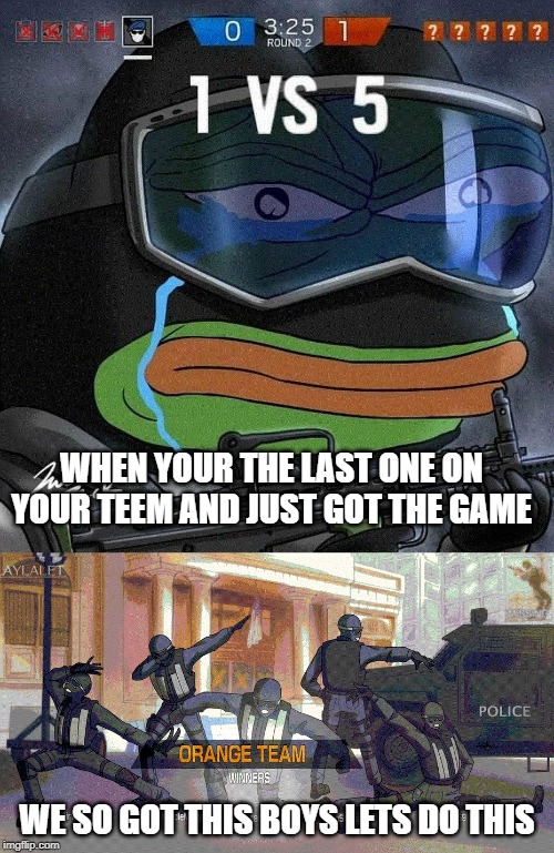 rainbow six siege be like | WHEN YOUR THE LAST ONE ON YOUR TEEM AND JUST GOT THE GAME; WE SO GOT THIS BOYS LETS DO THIS | image tagged in rainbow six siege be like | made w/ Imgflip meme maker