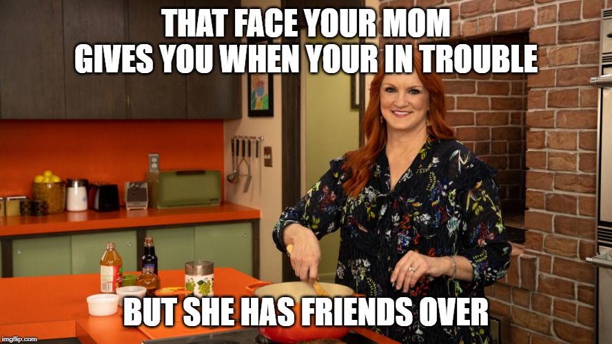 never piss off your when her friends are around | THAT FACE YOUR MOM GIVES YOU WHEN YOUR IN TROUBLE; BUT SHE HAS FRIENDS OVER | image tagged in stay at home mom | made w/ Imgflip meme maker
