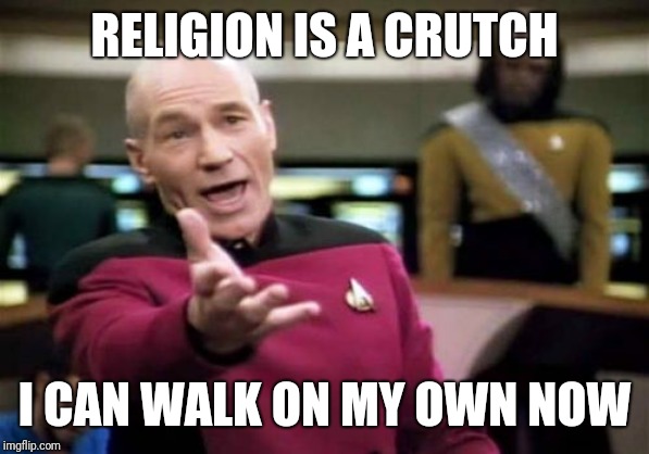 Picard Wtf | RELIGION IS A CRUTCH; I CAN WALK ON MY OWN NOW | image tagged in memes,picard wtf | made w/ Imgflip meme maker